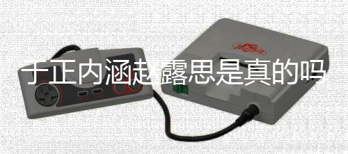 内涵吗 么了什赵露真的最新圈说朋友发展于正于正思是事件